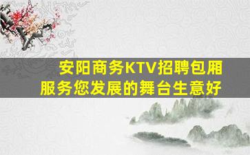 安阳商务KTV招聘包厢服务您发展的舞台生意好