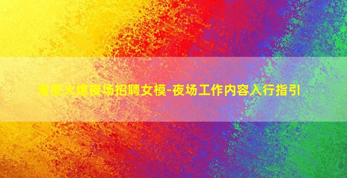 淮安火爆夜场招聘女模-夜场工作内容入行指引